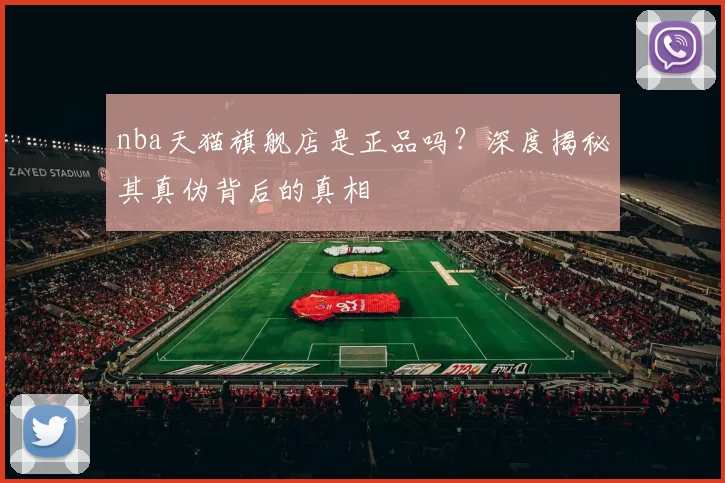 nba天猫旗舰店是正品吗?深度揭秘其真伪背后的真相