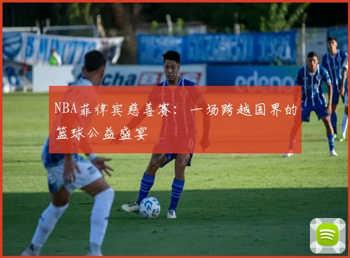 NBA菲律宾慈善赛：一场跨越国界的篮球公益盛宴