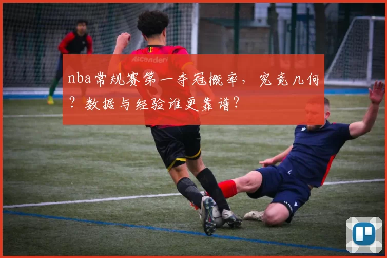 nba常规赛第一夺冠概率,究竟几何?数据与经验谁更靠谱?
