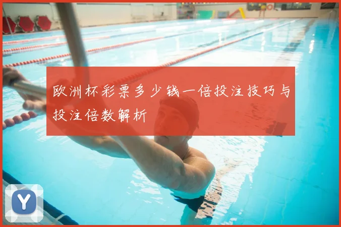 欧洲杯彩票多少钱一倍投注技巧与投注倍数解析
