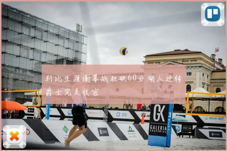 科比生涯谢幕战狂砍60分湖人逆转爵士完美收官