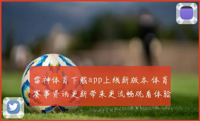 雷神体育下载app上线新版本 体育赛事资讯更新带来更流畅观看体验