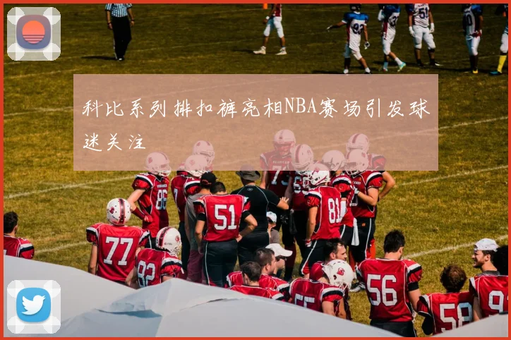 科比系列排扣裤亮相NBA赛场引发球迷关注