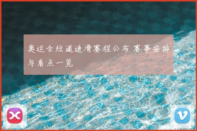 奥运会短道速滑赛程公布 赛事安排与看点一览